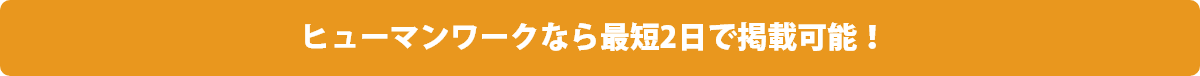 ヒューマンワークなら最短2日で掲載可能！