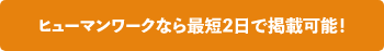 ヒューマンワークなら最短2日で掲載可能！