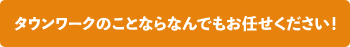 タウンワークのことならなんでもお任せください！