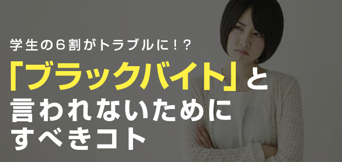 学生の6割がトラブルに！？「ブラックバイト」と言われないためにすべきコト