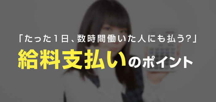 「たった1日、数時間だけ働いた人にも払う？」 給料支払いのポイント