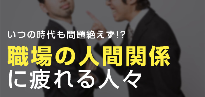 いつの時代も問題絶えず！？職場の人間関係に疲れる人々