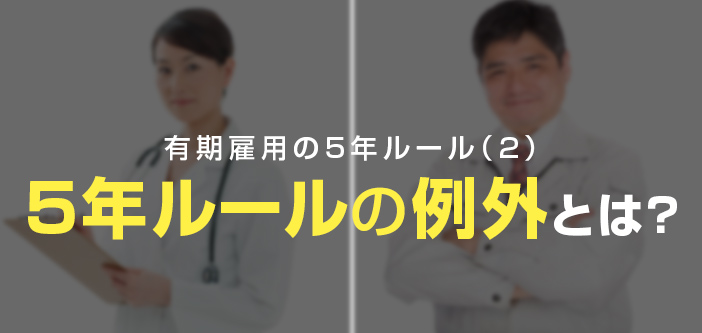 「有期雇用の5年ルール」（２）5年ルールの例外とは？