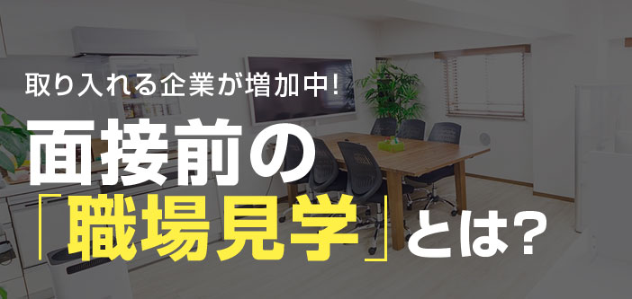 取り入れる企業が増加中！面接前の「職場見学」とは？