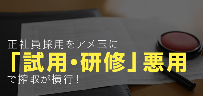 正社員採用をアメ玉に「試用・研修」悪用で搾取が横行！