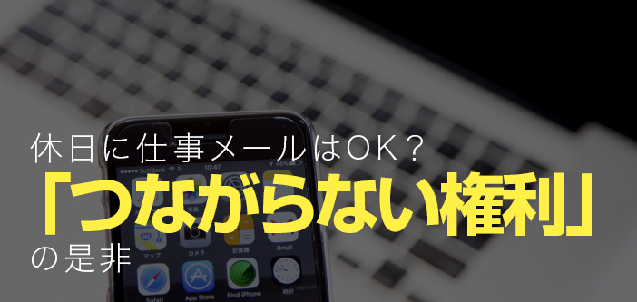 休日に仕事メールはOK？「つながらない権利」の是非