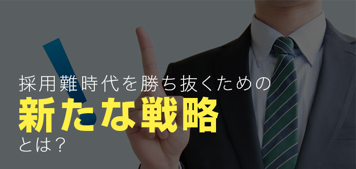 採用難時代を勝ち抜くための新たな戦略とは？