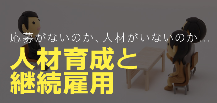 応募がないのか、人材がいないのか…人材育成と継続雇用