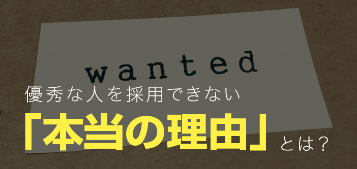 優秀な人を採用できない「本当の理由」とは