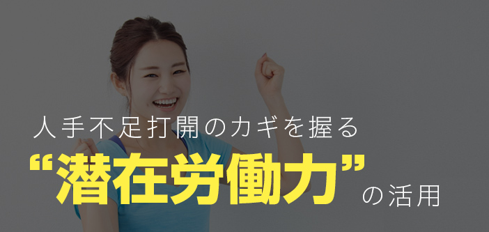 人手不足打開のカギを握る“潜在労働力の活用”