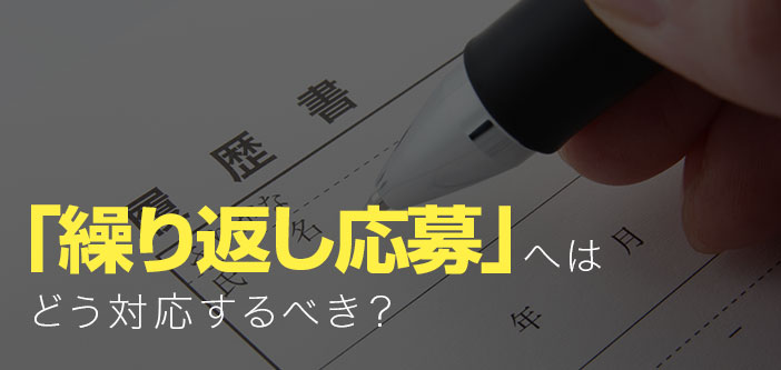 「繰り返し応募」へはどう対応するべき？