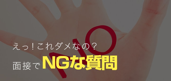 えっ！これダメなの？～面接でNGな質問～