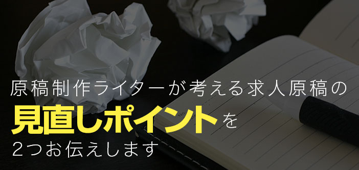 原稿制作ライターが考える求人原稿の見直しポイントを2つお伝えします