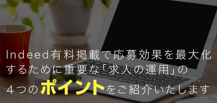 Indeed有料掲載で応募効果を最大化するために重要な「求人の運用」の４つのポイントをご紹介いたします