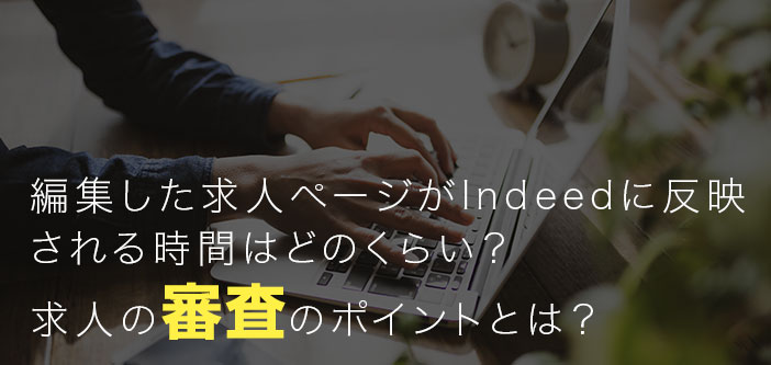 編集した求人ページがIndeedに反映される時間はどのくらい？求人の審査のポイントとは？