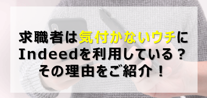 求職者は気付かないウチにIndeedを利用している？その理由をご紹介！