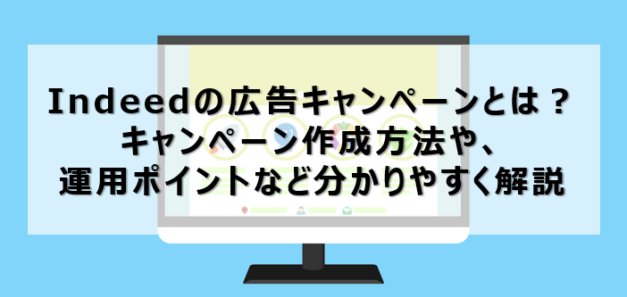 Indeedの広告キャンペーンとは？キャンペーン作成方法や、運用ポイントなどを分かりやすく解説いたします