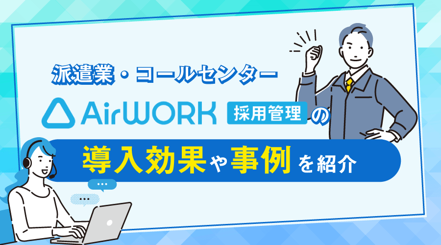 【派遣業・コールセンター】Airワーク（エアワーク）採用管理の導入効果や事例を紹介